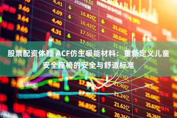 股票配资体验 ACF仿生吸能材料：重新定义儿童安全座椅的安全与舒适标准