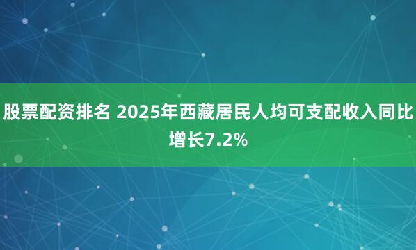 股票配资排名 2025年西藏居民人均可支配收入同比增长7.2%