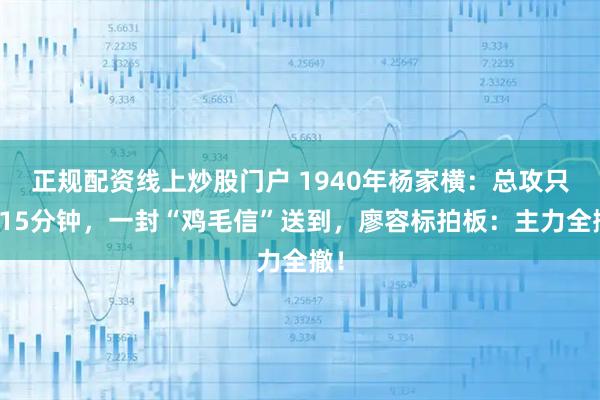 正规配资线上炒股门户 1940年杨家横：总攻只差15分钟，一封“鸡毛信”送到，廖容标拍板：主力全撤！
