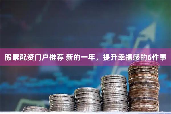股票配资门户推荐 新的一年，提升幸福感的6件事
