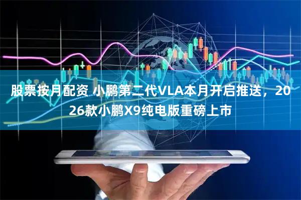 股票按月配资 小鹏第二代VLA本月开启推送，2026款小鹏X9纯电版重磅上市