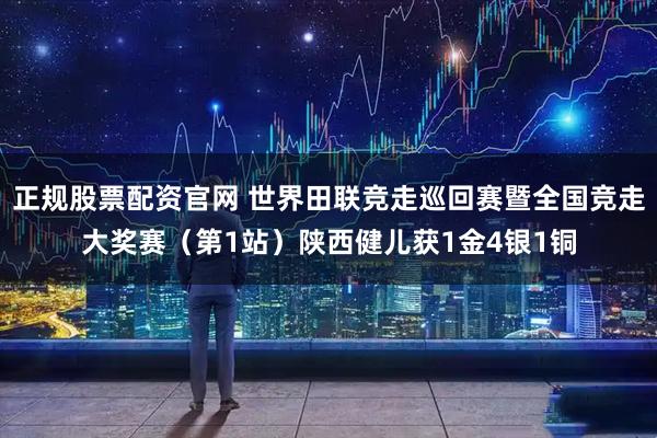 正规股票配资官网 世界田联竞走巡回赛暨全国竞走大奖赛（第1站）陕西健儿获1金4银1铜
