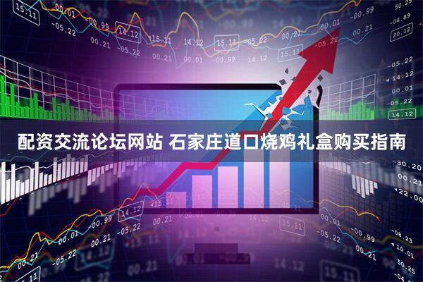 配资交流论坛网站 石家庄道口烧鸡礼盒购买指南