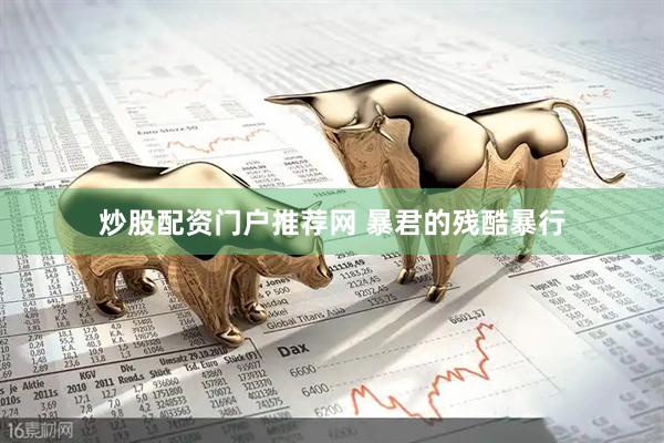 炒股配资门户推荐网 暴君的残酷暴行