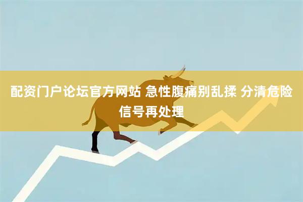 配资门户论坛官方网站 急性腹痛别乱揉 分清危险信号再处理