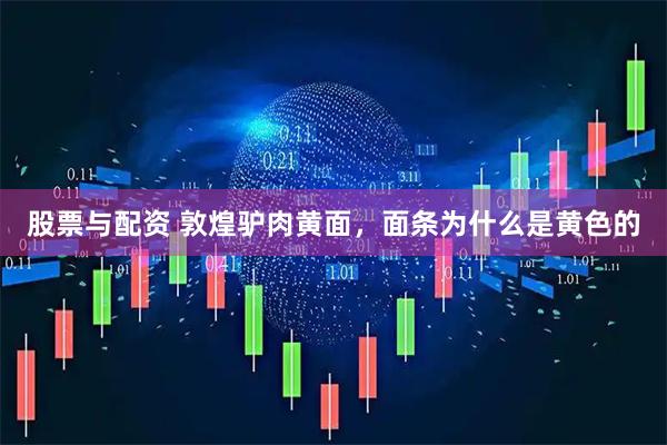 股票与配资 敦煌驴肉黄面，面条为什么是黄色的