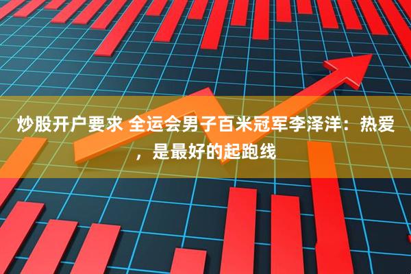 炒股开户要求 全运会男子百米冠军李泽洋：热爱，是最好的起跑线