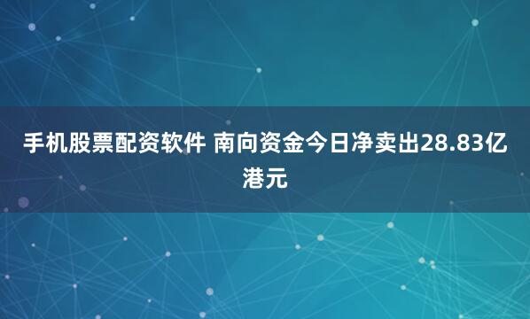 手机股票配资软件 南向资金今日净卖出28.83亿港元